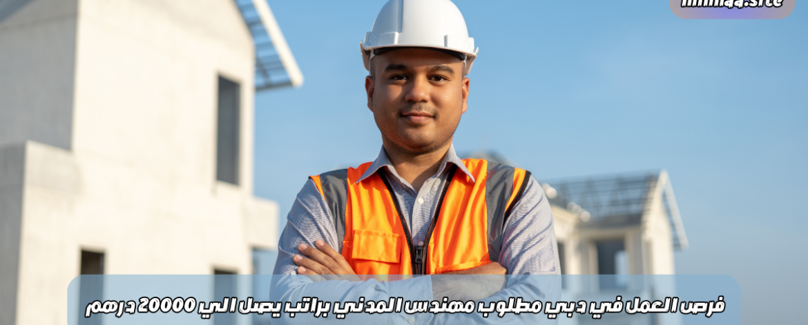 فرص العمل في دبي مطلوب مهندس المدني