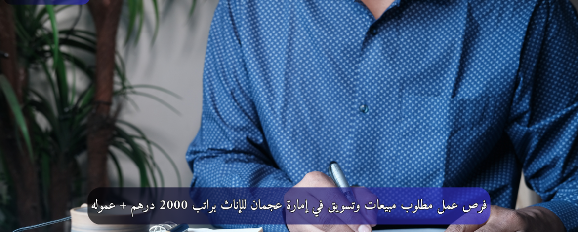 فرص عمل مطلوب مبيعات وتسويق في إمارة عجمان