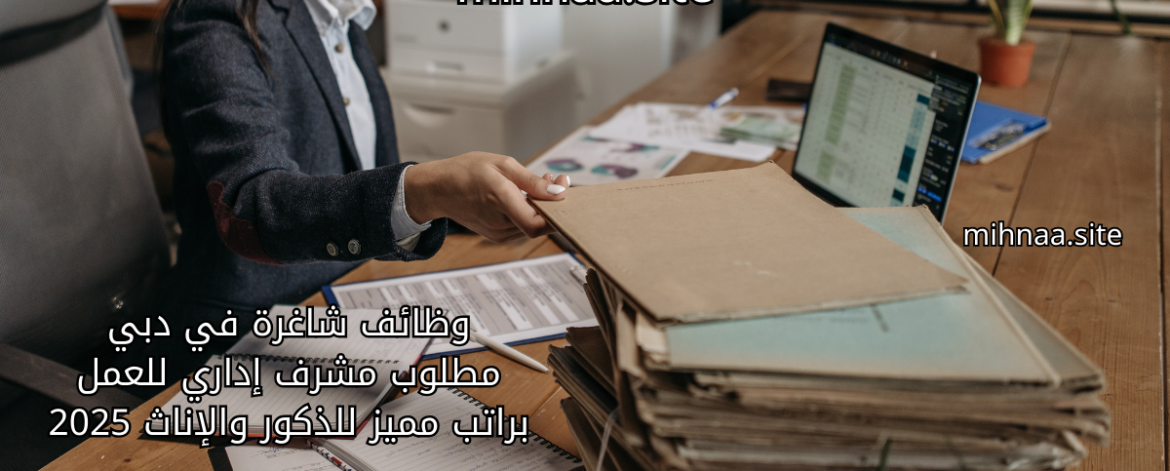 وظائف شاغرة في دبي مطلوب مشرف إداري للعمل براتب مميز