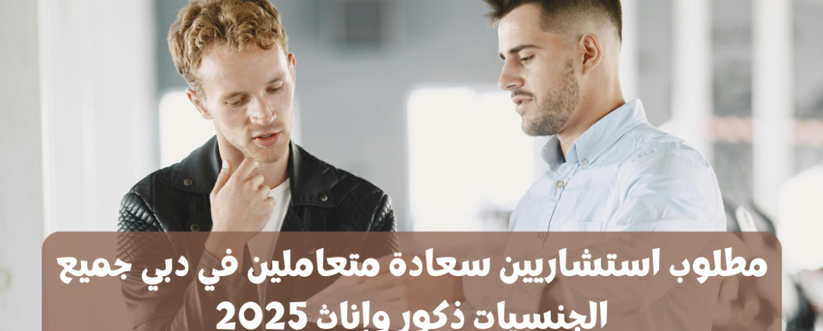 مطلوب استشاريين سعادة متعاملين في دبي