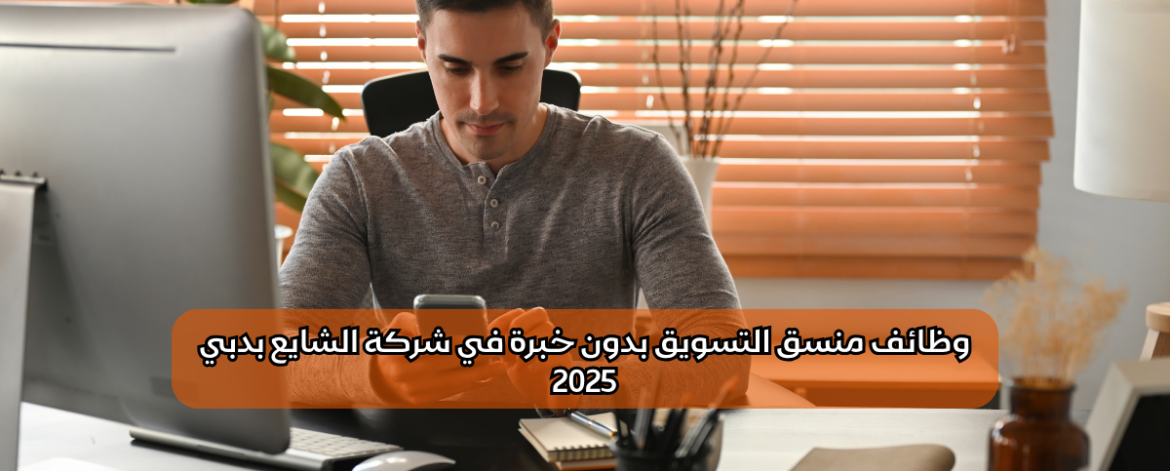 وظائف منسق التسويق بدون خبرة في شركة الشايع بدبي