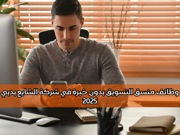 وظائف منسق التسويق بدون خبرة في شركة الشايع بدبي